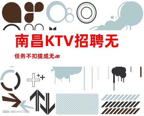 南昌KTV招聘无任务不扣提成无拖欠