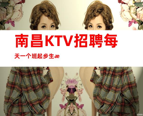 南昌KTV招聘每天一个班起步生意就是这么牛
