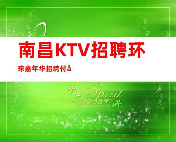 南昌KTV招聘环球嘉年华招聘付出与回报正比