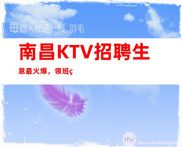 南昌KTV招聘生意最/火爆,领班直招报销机票包住宿
