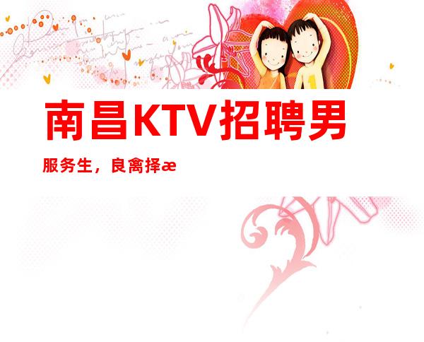 南昌KTV招聘男服务生，良禽择木而栖