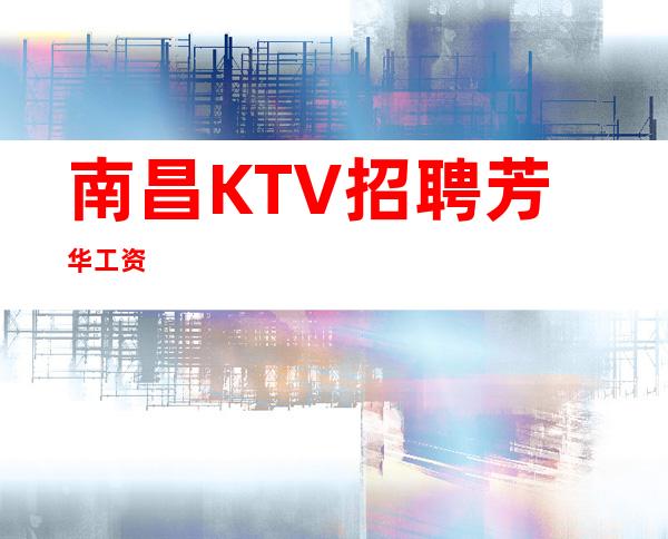 南昌KTV招聘芳华工资