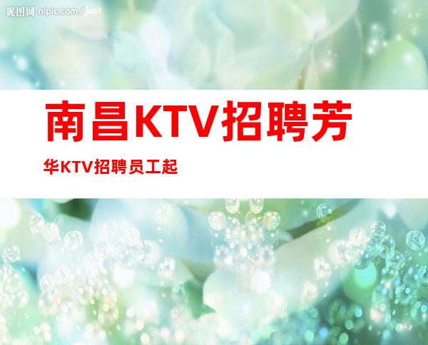南昌KTV招聘芳华KTV招聘员工起
