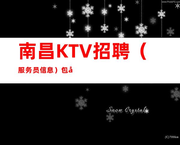南昌KTV招聘（服务员信息） 包吃住工作轻松上班赚