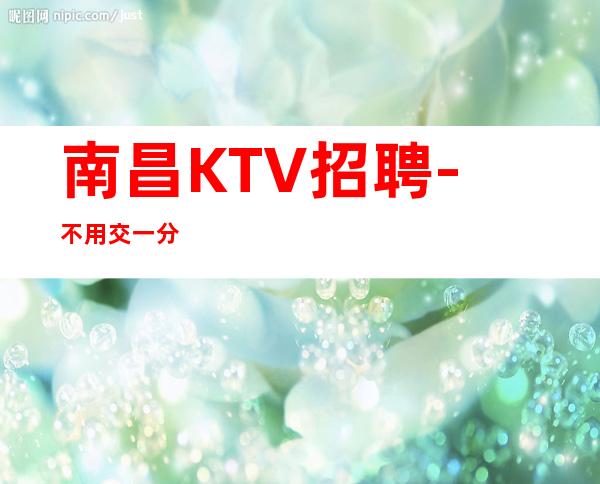南昌KTV招聘-不用交一分