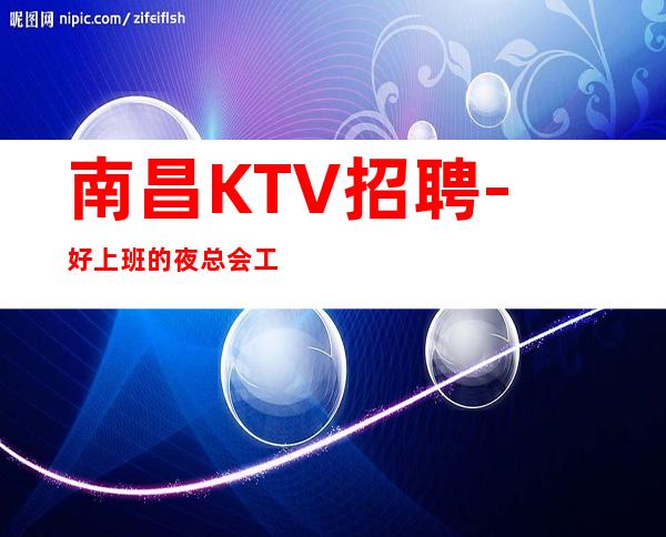 南昌KTV招聘-好上班的夜总会工作张弛有度