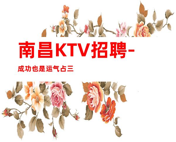 南昌KTV招聘-成功也是运气占三分
