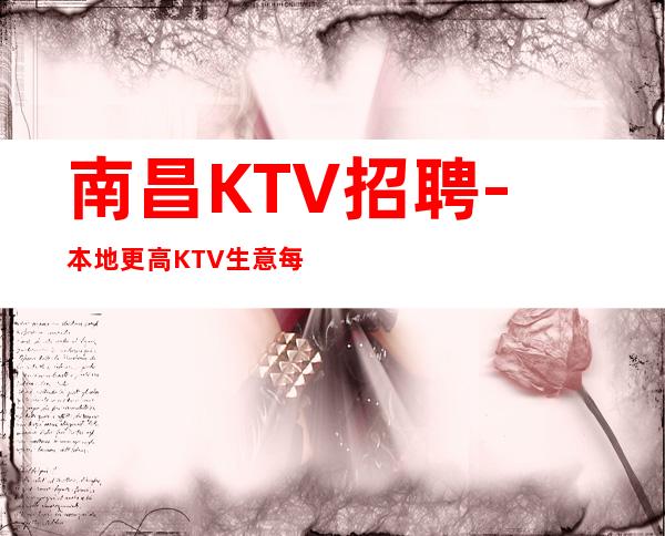 南昌KTV招聘-本地更高KTV生意每天爆满