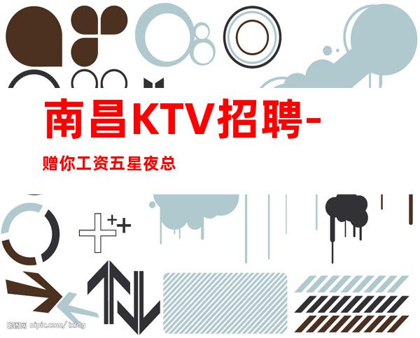 南昌KTV招聘-赠你工资五星夜总会