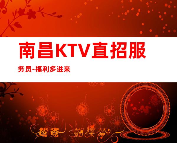 南昌KTV直招服务员-福利多进来看