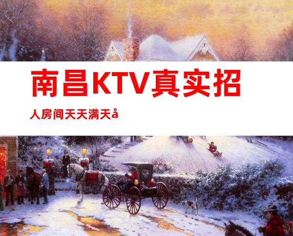 南昌KTV真实招人 房间天天满 天天缺人 来了就上 工作有保障