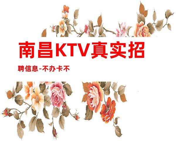 南昌KTV真实招聘信息-不办卡不交