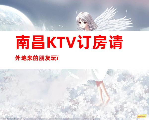 南昌KTV订房请外地来的朋友玩,东方魅力KTV很合适