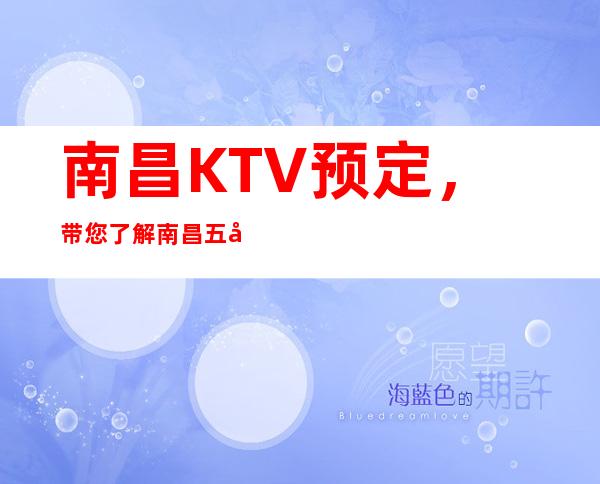 南昌KTV预定， 带您了解南昌五大KTV预定消费