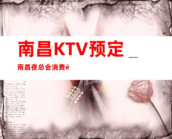 南昌KTV预定_南昌夜总会消费预订排行强烈推荐