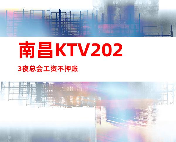 南昌KTV2023夜总会工资不押账