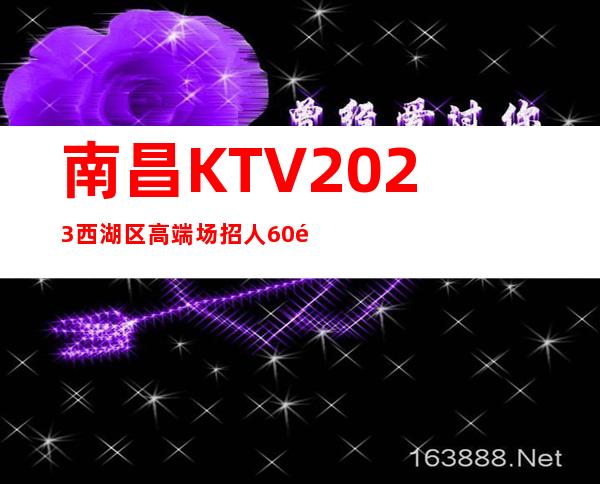 南昌KTV2023西湖区高端场招人 60间房天天满 人手严重不足