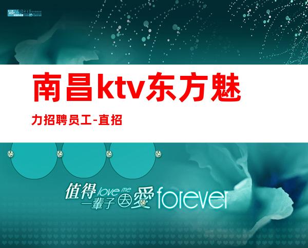 南昌ktv东方魅力招聘员工-直招服务员 素场起 包上
