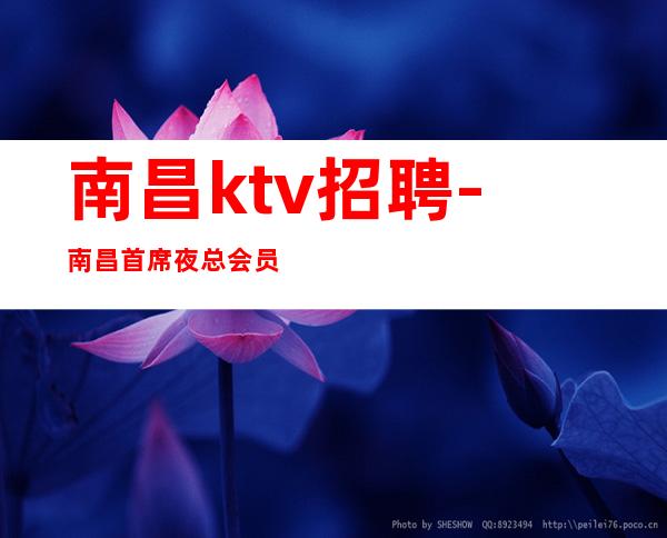 南昌ktv招聘-南昌首席夜总会员工「屈艳班香急缺人手」