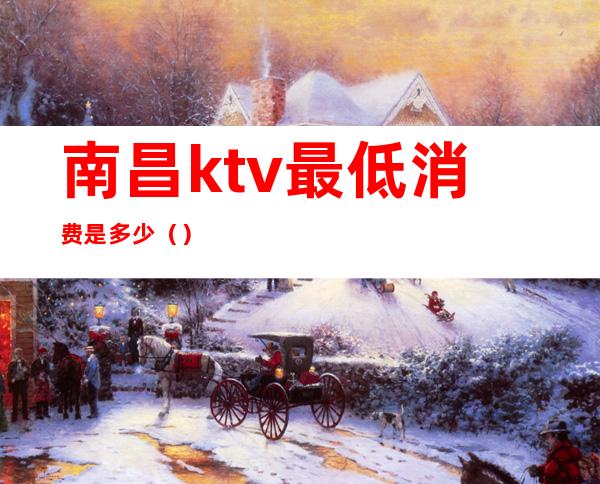 南昌ktv最低消费是多少()
