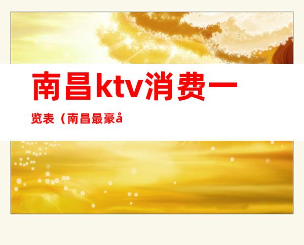 南昌ktv消费一览表(南昌最豪华的KTV)