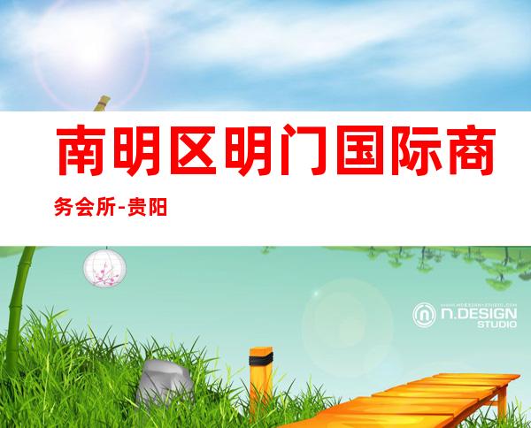南明区明门国际商务会所-贵阳夜总会预订 – 贵阳云岩商务KTV