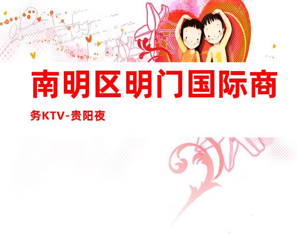 南明区明门国际商务KTV-贵阳夜总会预订 – 贵阳云岩商务KTV