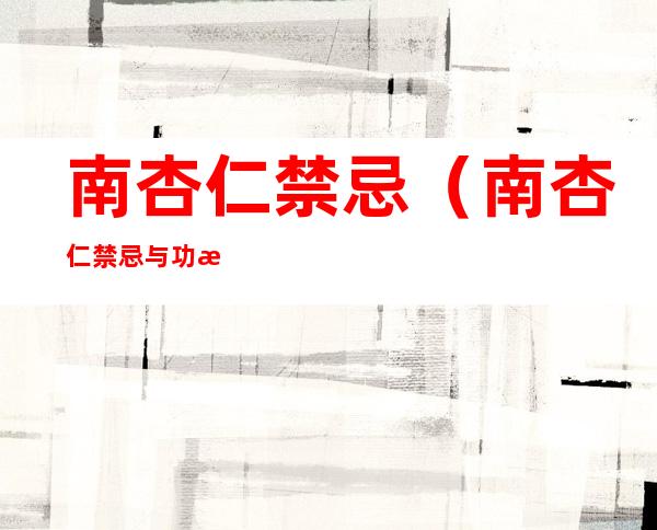 南杏仁禁忌(南杏仁禁忌与功效)