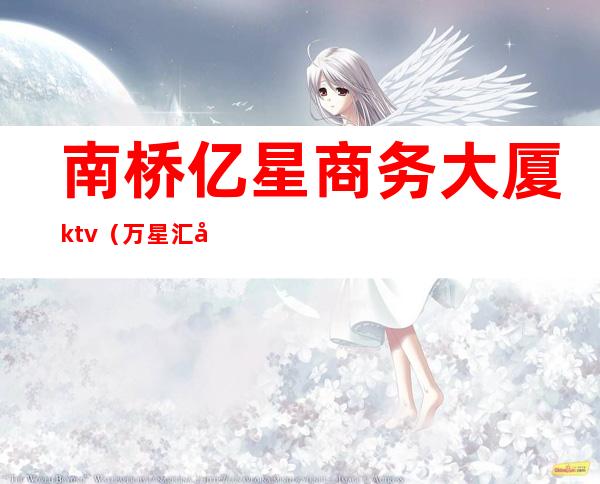 南桥亿星商务大厦ktv(万星汇大厦)