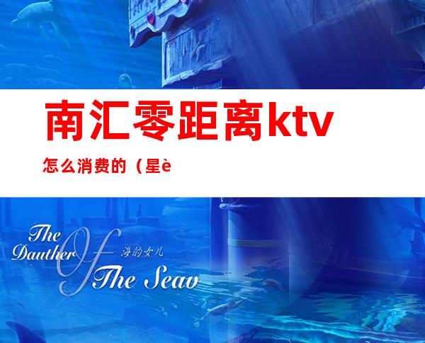 南汇零距离ktv怎么消费的(星聚点KTV消费价格)