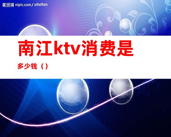 南江ktv消费是多少钱（）
