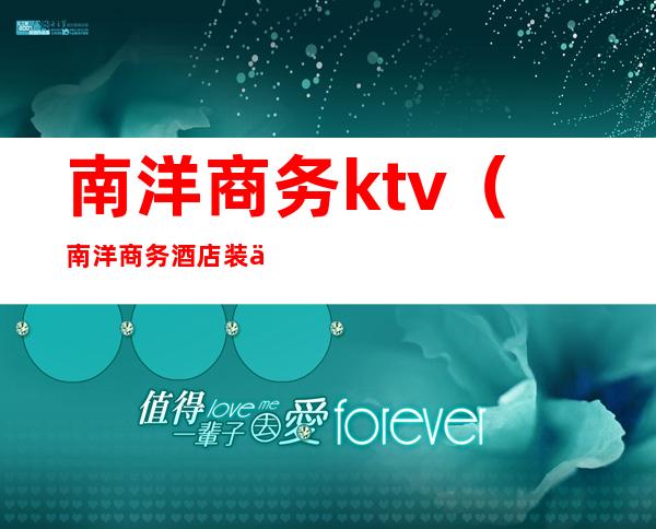 南洋商务ktv(南洋商务酒店装修设计公司哪家好)