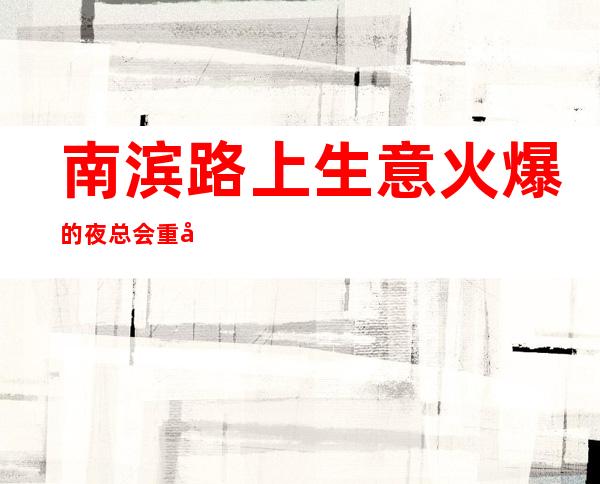 南滨路上生意火爆的夜总会重庆亚洲永利会ktv预定