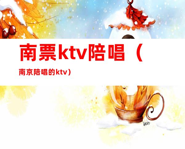 南票ktv陪唱(南京陪唱的ktv)