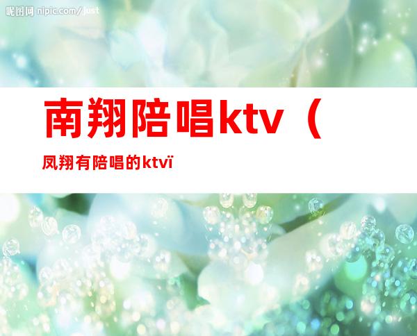 南翔陪唱ktv(凤翔有陪唱的ktv)