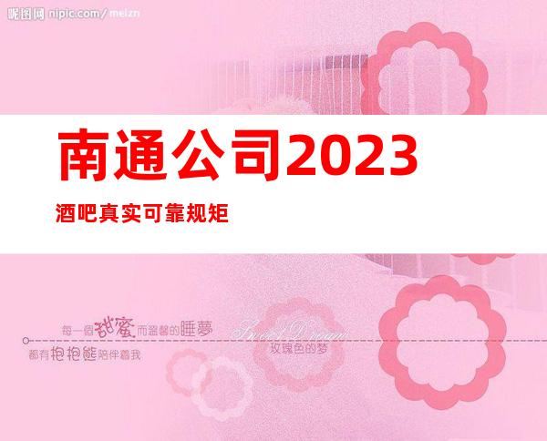 南通公司2023酒吧真实可靠规矩少赚的多
