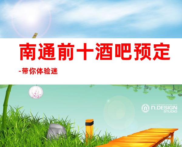 南通前十酒吧预定-带你体验迷醉夜生活