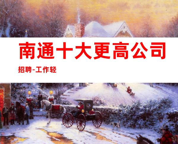 南通十大更高公司招聘-工作轻松和谐全职都可
