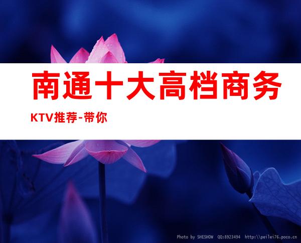 南通十大高档商务KTV推荐-带你体验灯红酒绿夜生活