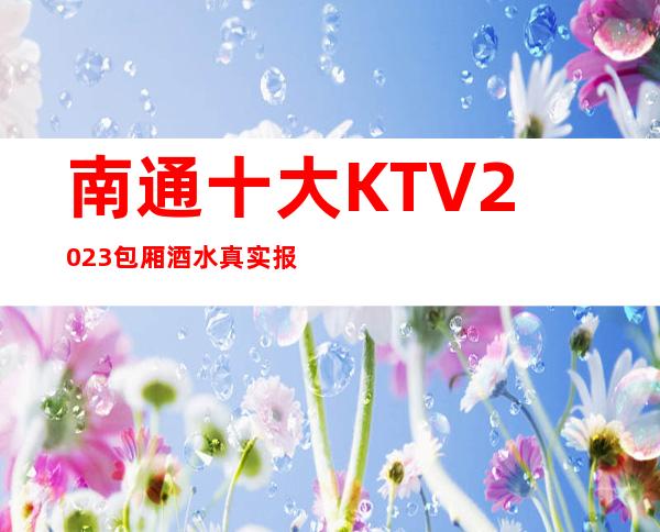 南通十大KTV2023包厢酒水真实报价攻略-价格介绍