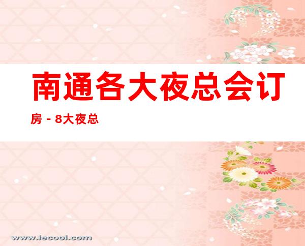 南通各大夜总会订房-8大夜总会消费高档次排名_重复