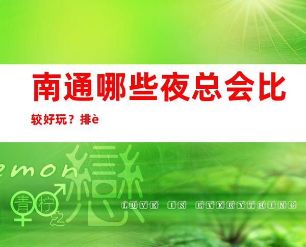 南通哪些夜总会比较好玩?排行榜这三家必玩场所