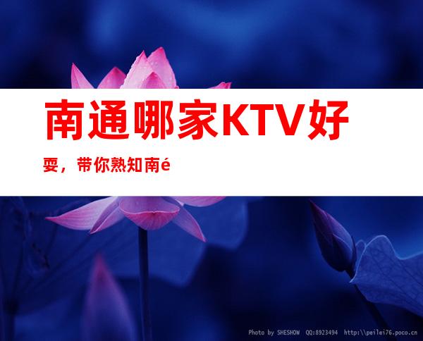 南通哪家KTV好耍，带你熟知南通夜晚好玩好耍KTV