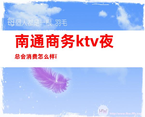 南通商务ktv夜总会消费怎么样(南通ktv会所排行)