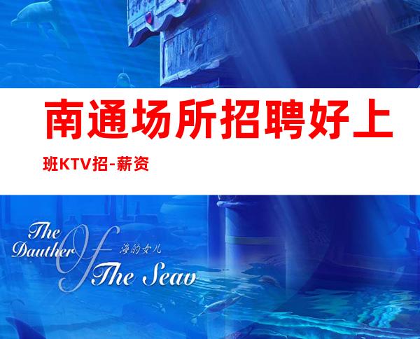 南通场所招聘好上班KTV招 - 薪资30_无严打好像客人大气
