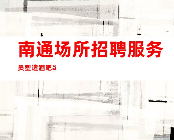 南通场所招聘服务员.塑造酒吧一线品牌