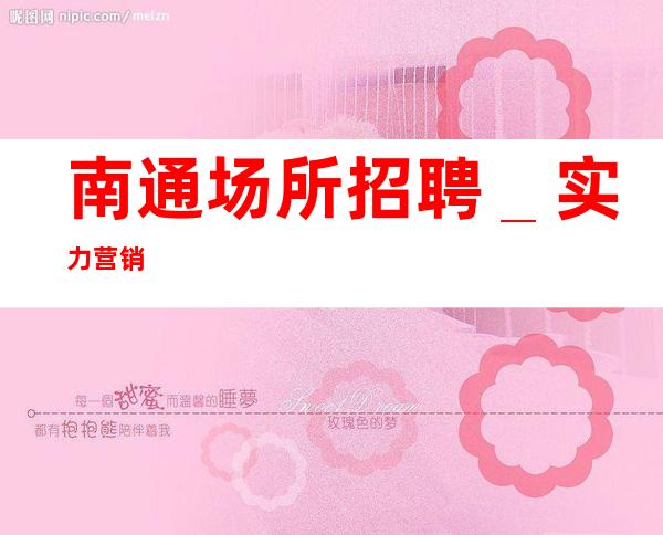 南通场所招聘_实力营销