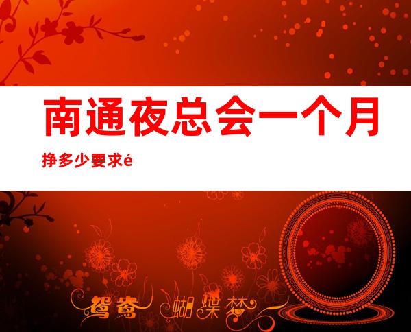 南通夜总会一个月挣多少要求高不高？