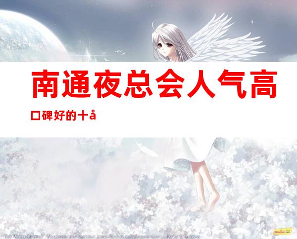 南通夜总会人气高口碑好的十大夜总会排名