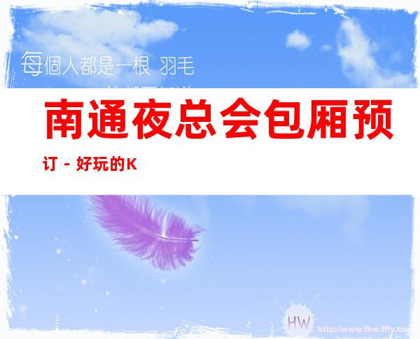南通夜总会包厢预订-好玩的KTV-预订包厢折扣多多